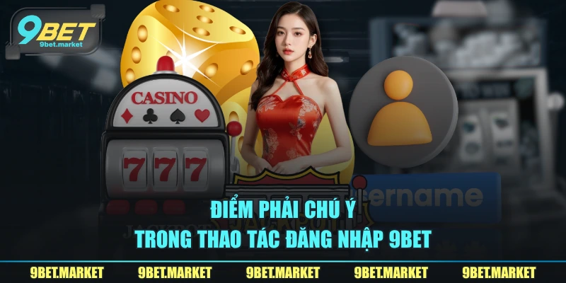 Điểm phải chú ý trong thao tác đăng nhập 9BET