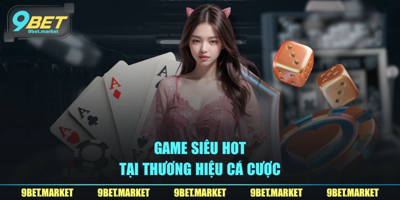 Game siêu hot tại thương hiệu cá cược