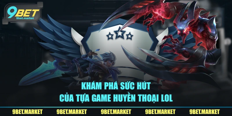 Khám phá sức hút của tựa game huyền thoại LOL