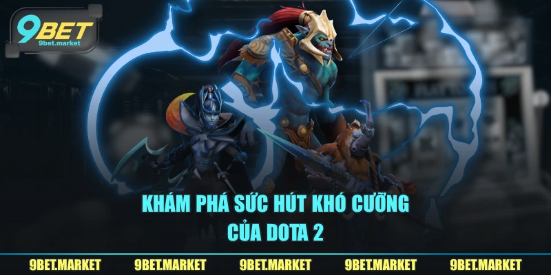 Khám phá sức hút khó cưỡng của Dota 2