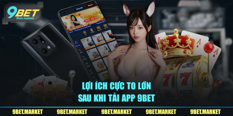 Lợi ích cực to lớn sau khi tải app 9BET