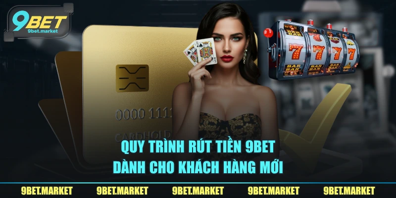 Quy trình rút tiền 9BET dành cho khách hàng mới