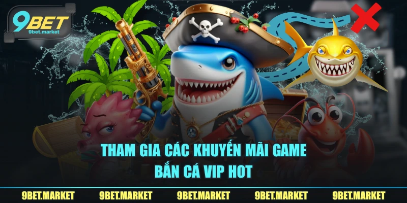 Tham gia các khuyến mãi game bắn cá VIP hot